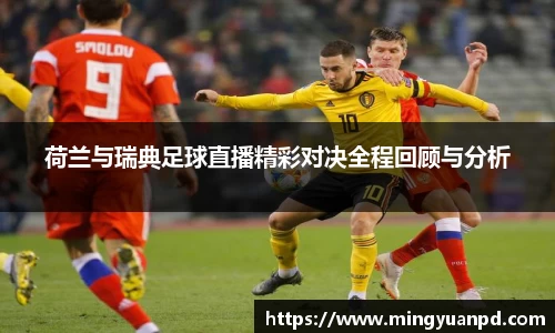 荷兰与瑞典足球直播精彩对决全程回顾与分析
