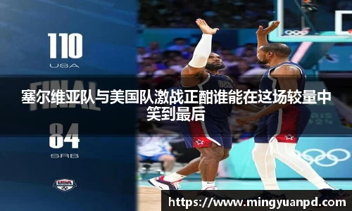 塞尔维亚队与美国队激战正酣谁能在这场较量中笑到最后