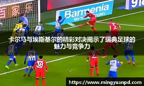 卡尔马与埃斯基尔的精彩对决揭示了瑞典足球的魅力与竞争力
