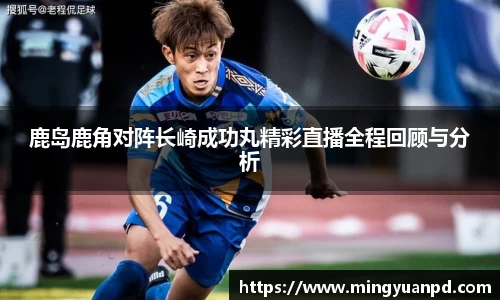 鹿岛鹿角对阵长崎成功丸精彩直播全程回顾与分析