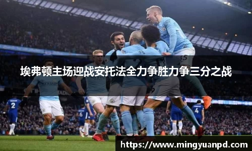 埃弗顿主场迎战安托法全力争胜力争三分之战