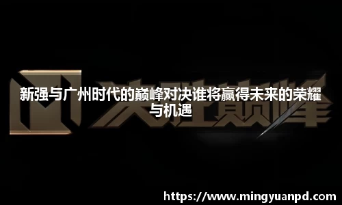 新强与广州时代的巅峰对决谁将赢得未来的荣耀与机遇