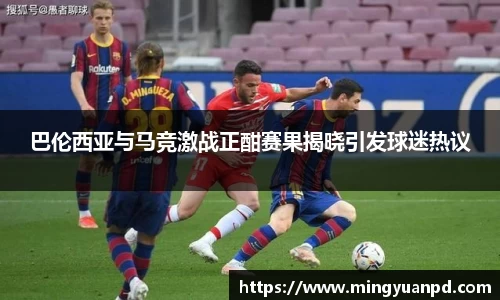 巴伦西亚与马竞激战正酣赛果揭晓引发球迷热议