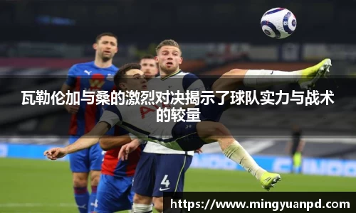 瓦勒伦加与桑的激烈对决揭示了球队实力与战术的较量