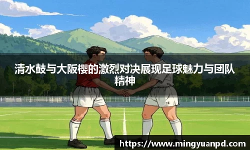 清水鼓与大阪樱的激烈对决展现足球魅力与团队精神