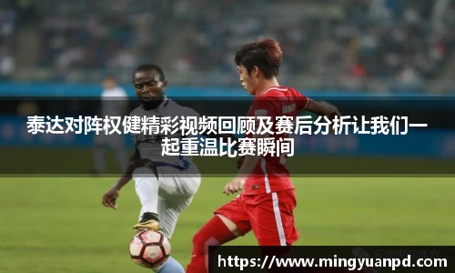 泰达对阵权健精彩视频回顾及赛后分析让我们一起重温比赛瞬间