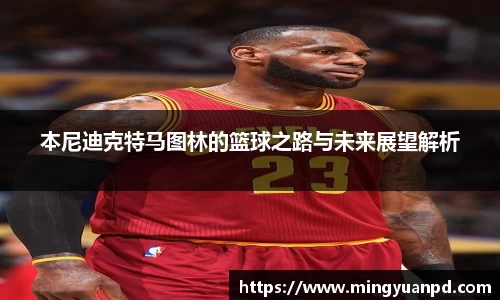 本尼迪克特马图林的篮球之路与未来展望解析