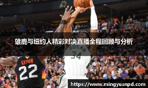雄鹿与纽约人精彩对决直播全程回顾与分析