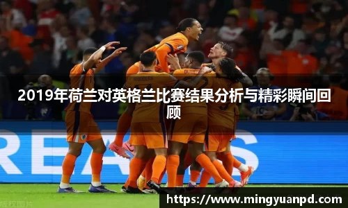 2019年荷兰对英格兰比赛结果分析与精彩瞬间回顾