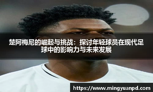 楚阿梅尼的崛起与挑战：探讨年轻球员在现代足球中的影响力与未来发展