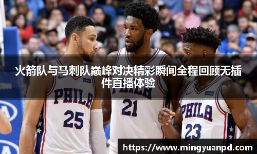 火箭队与马刺队巅峰对决精彩瞬间全程回顾无插件直播体验
