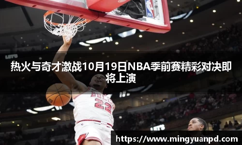 热火与奇才激战10月19日NBA季前赛精彩对决即将上演