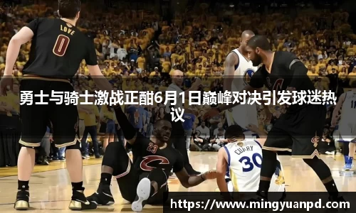 勇士与骑士激战正酣6月1日巅峰对决引发球迷热议