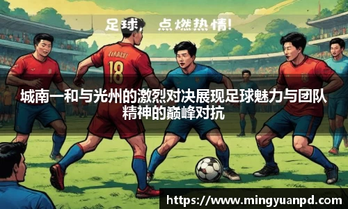 城南一和与光州的激烈对决展现足球魅力与团队精神的巅峰对抗