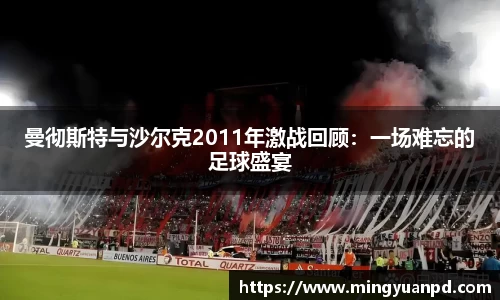 曼彻斯特与沙尔克2011年激战回顾：一场难忘的足球盛宴