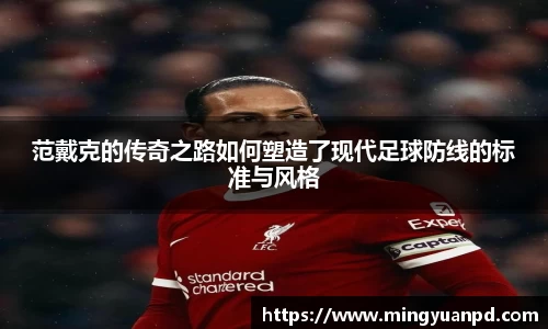 范戴克的传奇之路如何塑造了现代足球防线的标准与风格