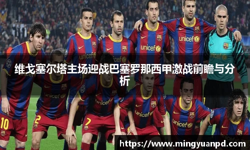 维戈塞尔塔主场迎战巴塞罗那西甲激战前瞻与分析