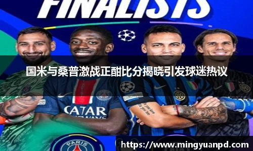 国米与桑普激战正酣比分揭晓引发球迷热议