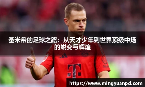 基米希的足球之路：从天才少年到世界顶级中场的蜕变与辉煌