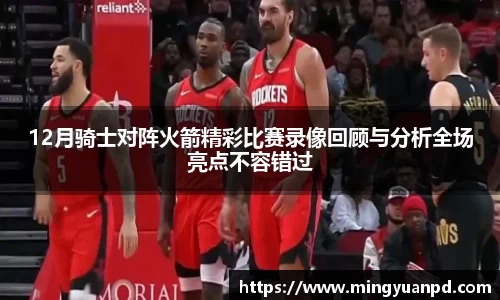 12月骑士对阵火箭精彩比赛录像回顾与分析全场亮点不容错过