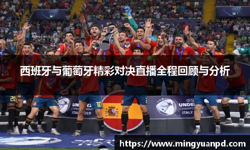 西班牙与葡萄牙精彩对决直播全程回顾与分析