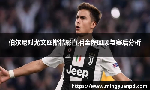 伯尔尼对尤文图斯精彩直播全程回顾与赛后分析
