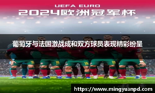 葡萄牙与法国激战成和双方球员表现精彩纷呈