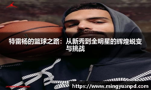 特雷杨的篮球之路：从新秀到全明星的辉煌蜕变与挑战