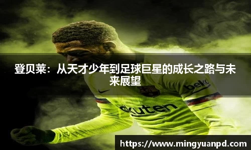 登贝莱：从天才少年到足球巨星的成长之路与未来展望