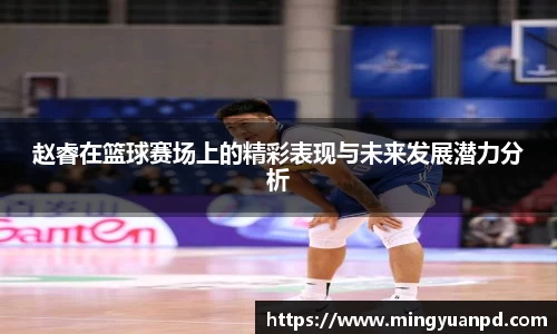 赵睿在篮球赛场上的精彩表现与未来发展潜力分析