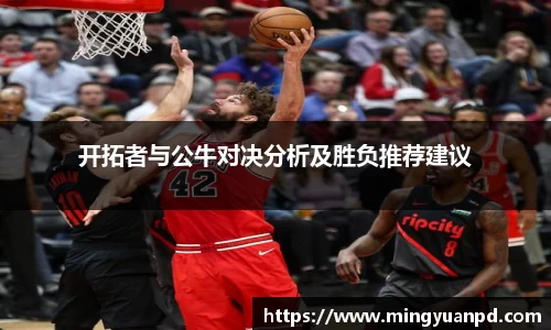 开拓者与公牛对决分析及胜负推荐建议