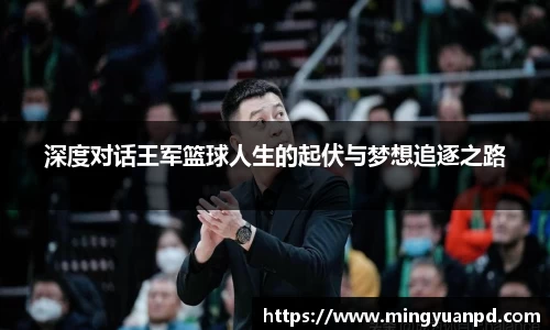 深度对话王军篮球人生的起伏与梦想追逐之路